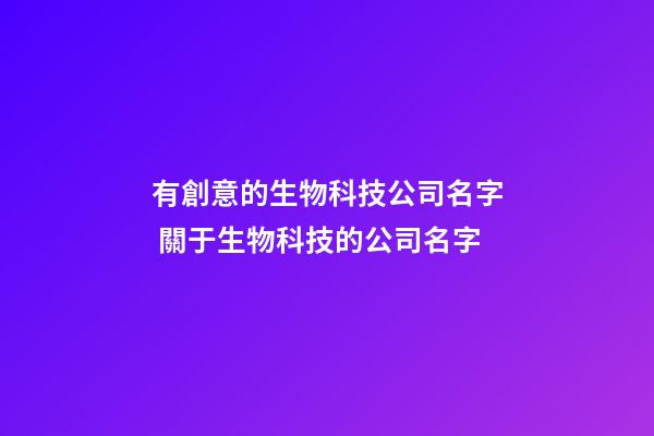 有創意的生物科技公司名字 關于生物科技的公司名字